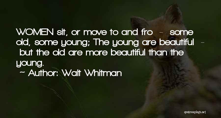 Walt Whitman Quotes: Women Sit, Or Move To And Fro - Some Old, Some Young; The Young Are Beautiful - But The Old