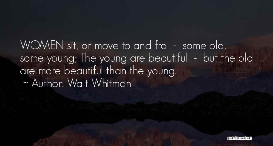 Walt Whitman Quotes: Women Sit, Or Move To And Fro - Some Old, Some Young; The Young Are Beautiful - But The Old