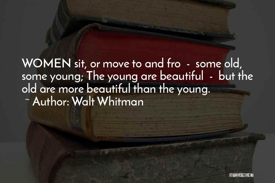 Walt Whitman Quotes: Women Sit, Or Move To And Fro - Some Old, Some Young; The Young Are Beautiful - But The Old