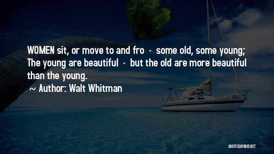 Walt Whitman Quotes: Women Sit, Or Move To And Fro - Some Old, Some Young; The Young Are Beautiful - But The Old