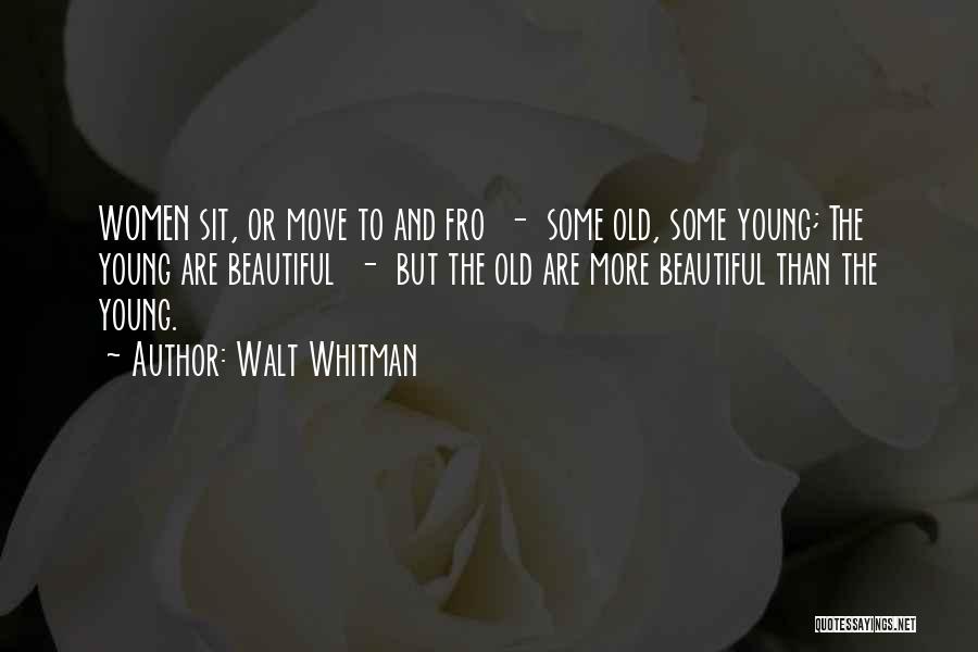 Walt Whitman Quotes: Women Sit, Or Move To And Fro - Some Old, Some Young; The Young Are Beautiful - But The Old