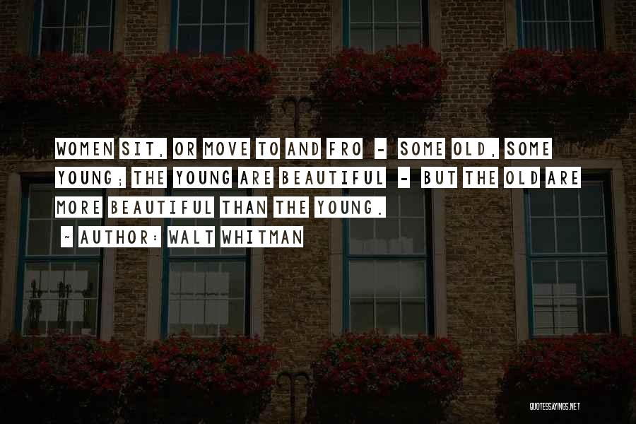 Walt Whitman Quotes: Women Sit, Or Move To And Fro - Some Old, Some Young; The Young Are Beautiful - But The Old