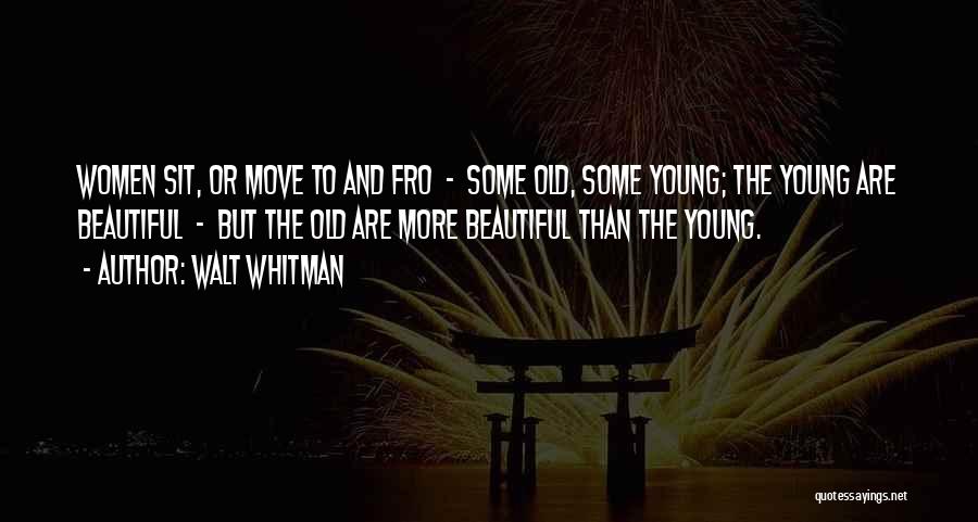 Walt Whitman Quotes: Women Sit, Or Move To And Fro - Some Old, Some Young; The Young Are Beautiful - But The Old
