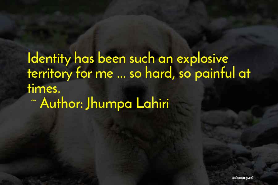 Jhumpa Lahiri Quotes: Identity Has Been Such An Explosive Territory For Me ... So Hard, So Painful At Times.