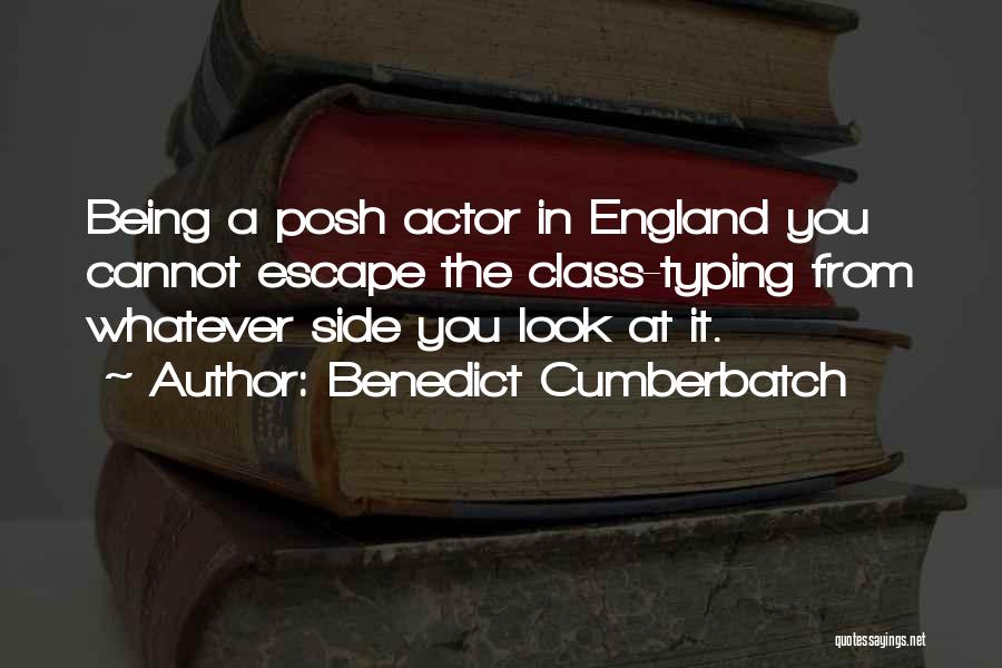 Benedict Cumberbatch Quotes: Being A Posh Actor In England You Cannot Escape The Class-typing From Whatever Side You Look At It.