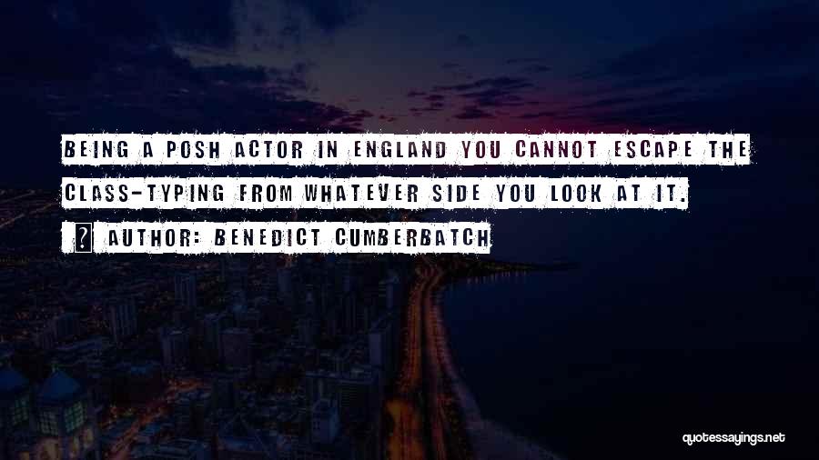 Benedict Cumberbatch Quotes: Being A Posh Actor In England You Cannot Escape The Class-typing From Whatever Side You Look At It.