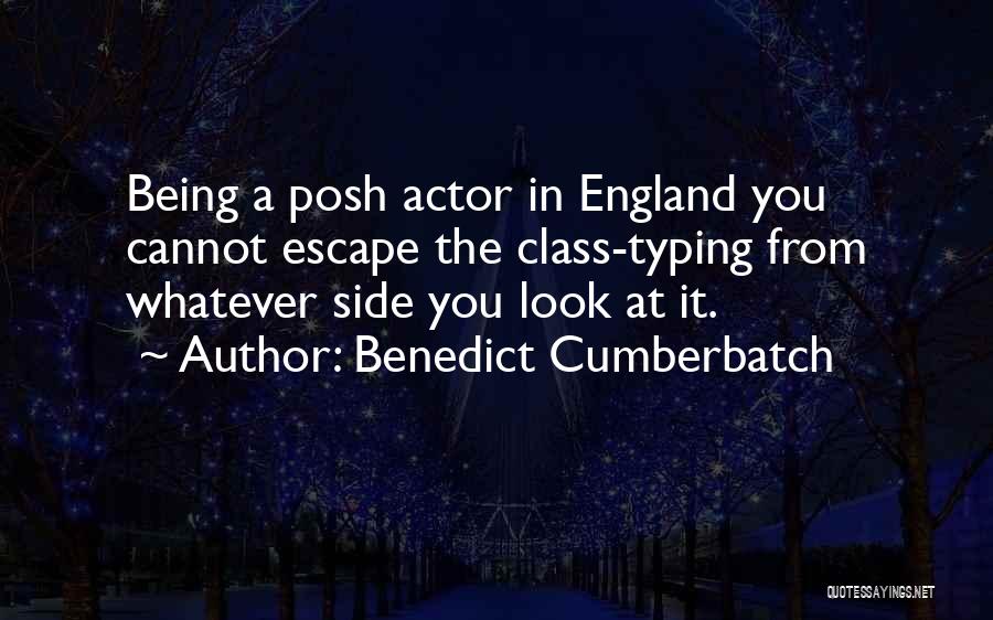 Benedict Cumberbatch Quotes: Being A Posh Actor In England You Cannot Escape The Class-typing From Whatever Side You Look At It.