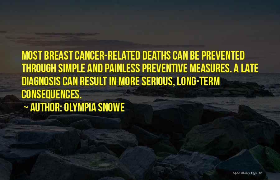 Olympia Snowe Quotes: Most Breast Cancer-related Deaths Can Be Prevented Through Simple And Painless Preventive Measures. A Late Diagnosis Can Result In More
