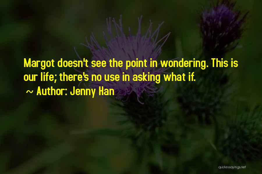 Jenny Han Quotes: Margot Doesn't See The Point In Wondering. This Is Our Life; There's No Use In Asking What If.