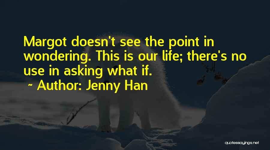 Jenny Han Quotes: Margot Doesn't See The Point In Wondering. This Is Our Life; There's No Use In Asking What If.