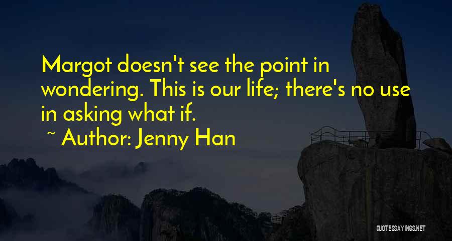 Jenny Han Quotes: Margot Doesn't See The Point In Wondering. This Is Our Life; There's No Use In Asking What If.