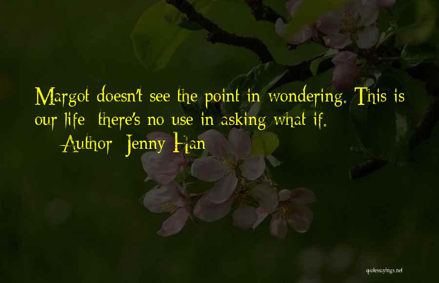 Jenny Han Quotes: Margot Doesn't See The Point In Wondering. This Is Our Life; There's No Use In Asking What If.