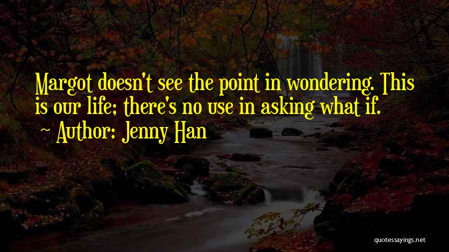 Jenny Han Quotes: Margot Doesn't See The Point In Wondering. This Is Our Life; There's No Use In Asking What If.