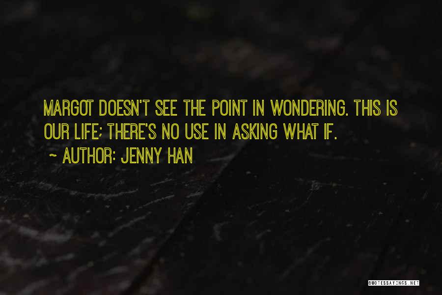 Jenny Han Quotes: Margot Doesn't See The Point In Wondering. This Is Our Life; There's No Use In Asking What If.