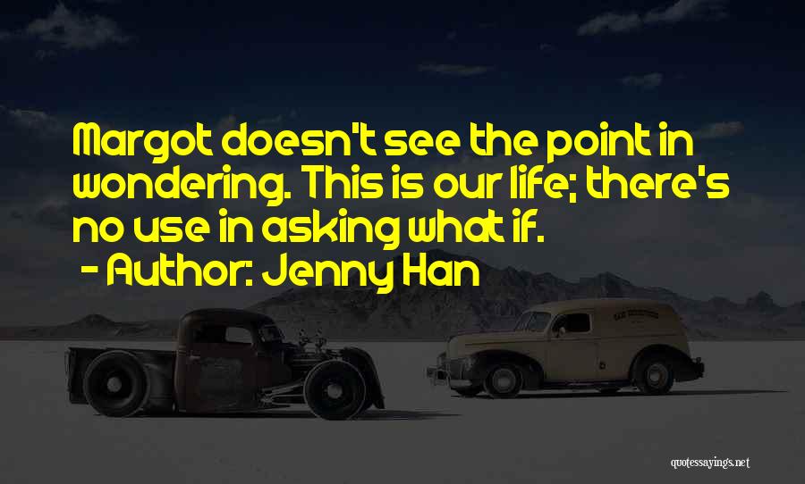 Jenny Han Quotes: Margot Doesn't See The Point In Wondering. This Is Our Life; There's No Use In Asking What If.