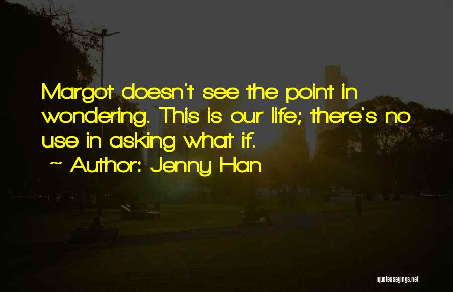 Jenny Han Quotes: Margot Doesn't See The Point In Wondering. This Is Our Life; There's No Use In Asking What If.