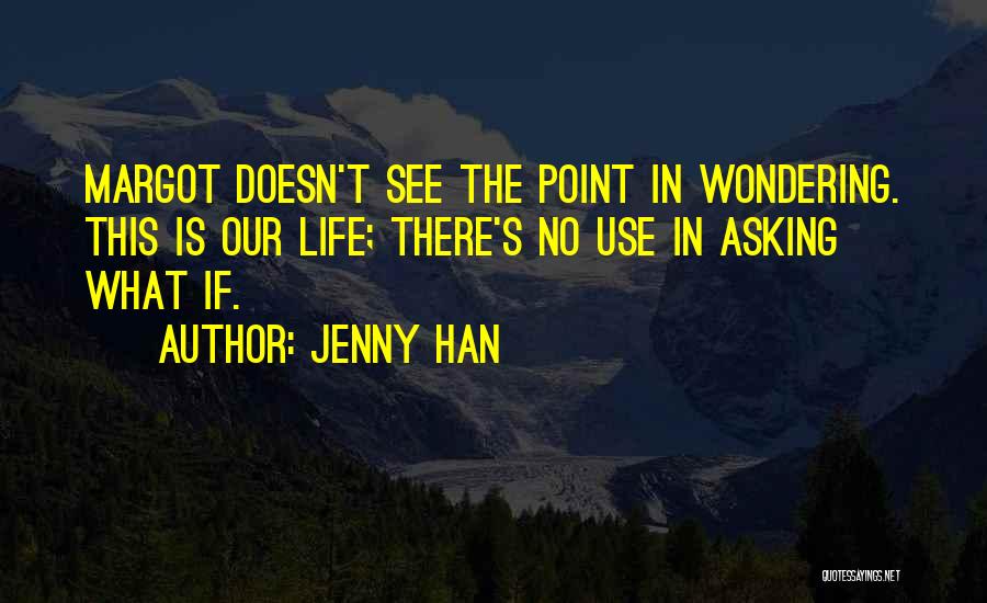 Jenny Han Quotes: Margot Doesn't See The Point In Wondering. This Is Our Life; There's No Use In Asking What If.