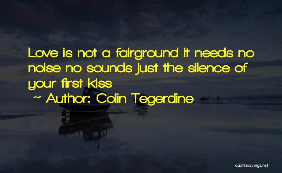 Colin Tegerdine Quotes: Love Is Not A Fairground It Needs No Noise No Sounds Just The Silence Of Your First Kiss