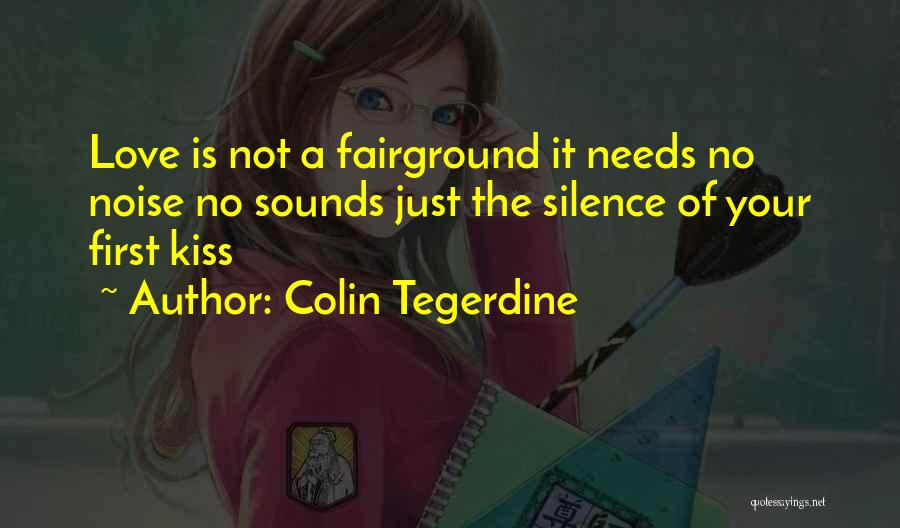 Colin Tegerdine Quotes: Love Is Not A Fairground It Needs No Noise No Sounds Just The Silence Of Your First Kiss