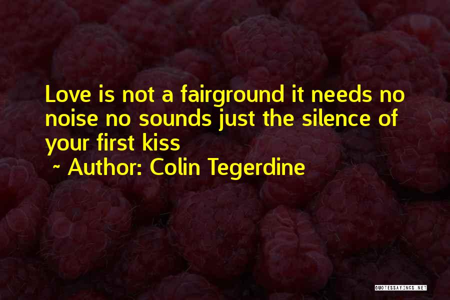 Colin Tegerdine Quotes: Love Is Not A Fairground It Needs No Noise No Sounds Just The Silence Of Your First Kiss