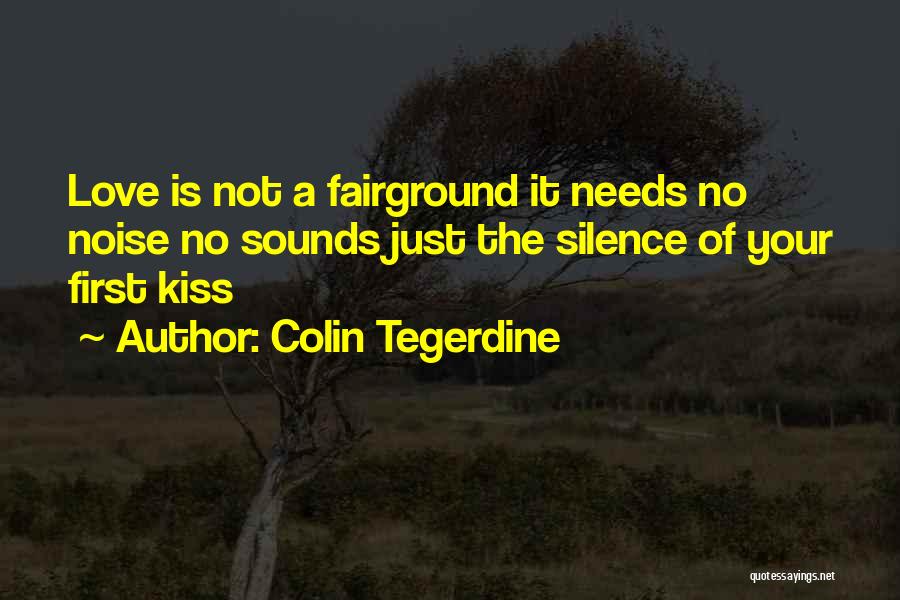 Colin Tegerdine Quotes: Love Is Not A Fairground It Needs No Noise No Sounds Just The Silence Of Your First Kiss