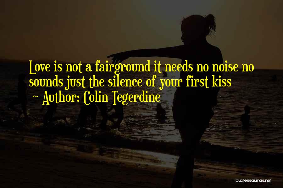 Colin Tegerdine Quotes: Love Is Not A Fairground It Needs No Noise No Sounds Just The Silence Of Your First Kiss