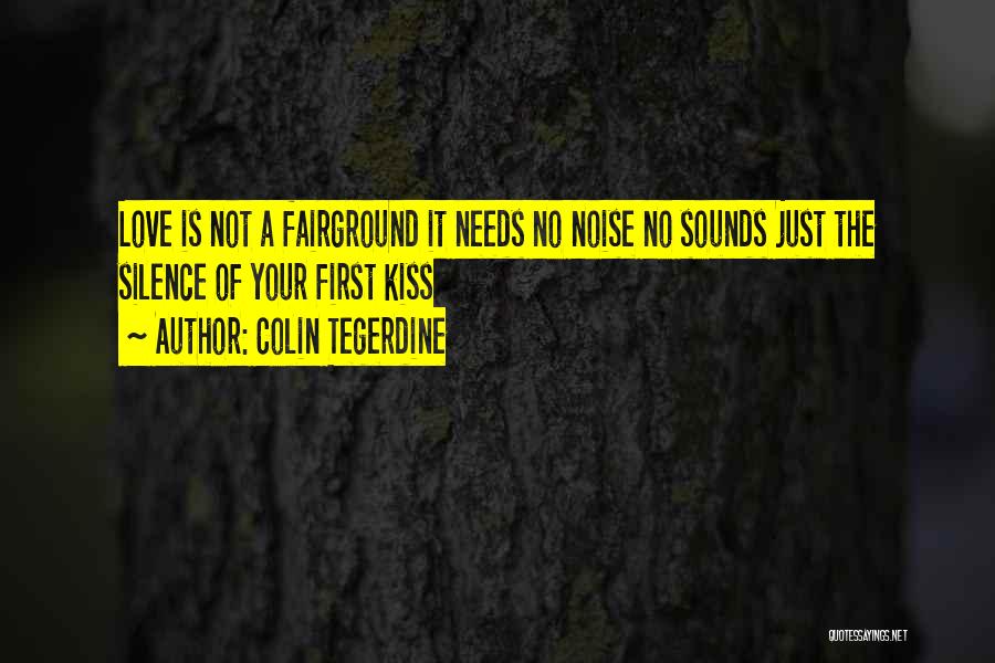 Colin Tegerdine Quotes: Love Is Not A Fairground It Needs No Noise No Sounds Just The Silence Of Your First Kiss