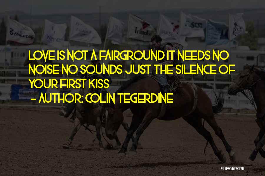 Colin Tegerdine Quotes: Love Is Not A Fairground It Needs No Noise No Sounds Just The Silence Of Your First Kiss