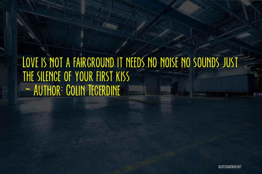 Colin Tegerdine Quotes: Love Is Not A Fairground It Needs No Noise No Sounds Just The Silence Of Your First Kiss