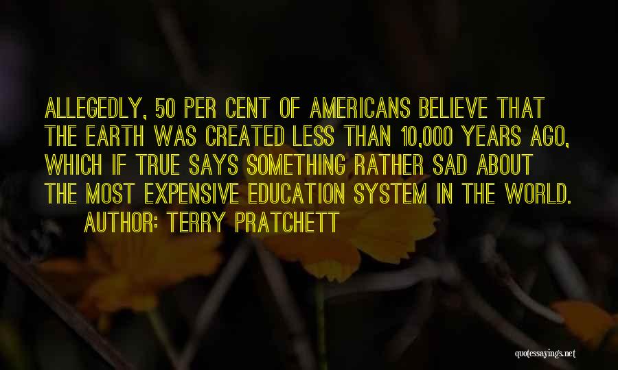 Terry Pratchett Quotes: Allegedly, 50 Per Cent Of Americans Believe That The Earth Was Created Less Than 10,000 Years Ago, Which If True