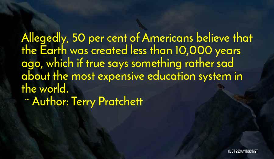 Terry Pratchett Quotes: Allegedly, 50 Per Cent Of Americans Believe That The Earth Was Created Less Than 10,000 Years Ago, Which If True