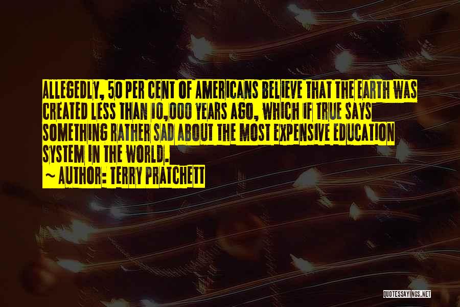 Terry Pratchett Quotes: Allegedly, 50 Per Cent Of Americans Believe That The Earth Was Created Less Than 10,000 Years Ago, Which If True