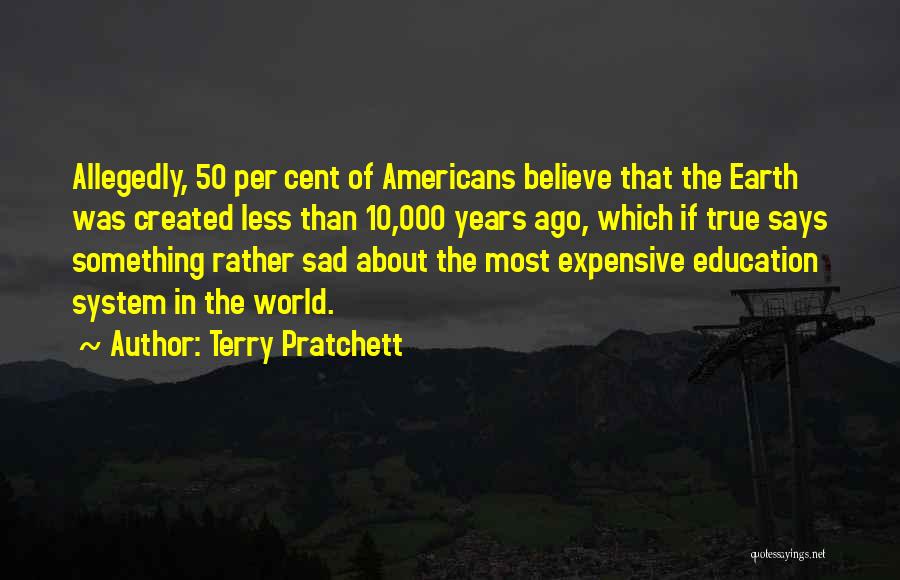 Terry Pratchett Quotes: Allegedly, 50 Per Cent Of Americans Believe That The Earth Was Created Less Than 10,000 Years Ago, Which If True