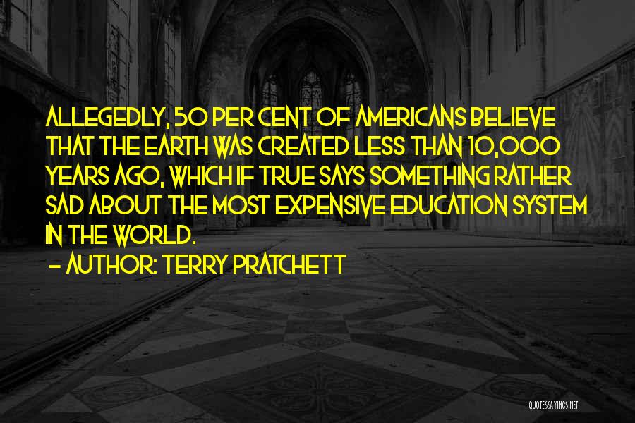 Terry Pratchett Quotes: Allegedly, 50 Per Cent Of Americans Believe That The Earth Was Created Less Than 10,000 Years Ago, Which If True