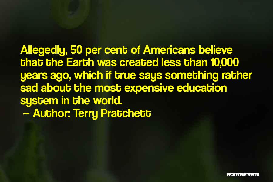 Terry Pratchett Quotes: Allegedly, 50 Per Cent Of Americans Believe That The Earth Was Created Less Than 10,000 Years Ago, Which If True