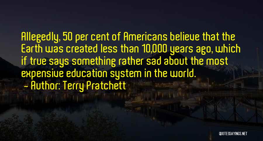 Terry Pratchett Quotes: Allegedly, 50 Per Cent Of Americans Believe That The Earth Was Created Less Than 10,000 Years Ago, Which If True