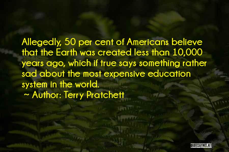 Terry Pratchett Quotes: Allegedly, 50 Per Cent Of Americans Believe That The Earth Was Created Less Than 10,000 Years Ago, Which If True