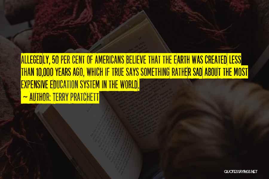 Terry Pratchett Quotes: Allegedly, 50 Per Cent Of Americans Believe That The Earth Was Created Less Than 10,000 Years Ago, Which If True