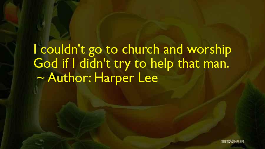 Harper Lee Quotes: I Couldn't Go To Church And Worship God If I Didn't Try To Help That Man.
