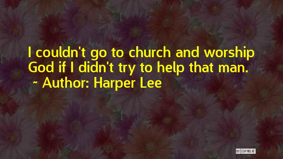 Harper Lee Quotes: I Couldn't Go To Church And Worship God If I Didn't Try To Help That Man.
