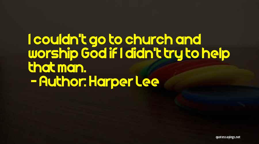 Harper Lee Quotes: I Couldn't Go To Church And Worship God If I Didn't Try To Help That Man.