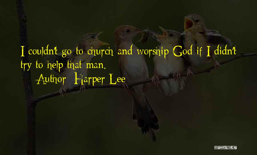 Harper Lee Quotes: I Couldn't Go To Church And Worship God If I Didn't Try To Help That Man.