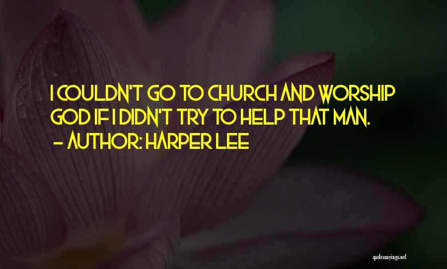 Harper Lee Quotes: I Couldn't Go To Church And Worship God If I Didn't Try To Help That Man.