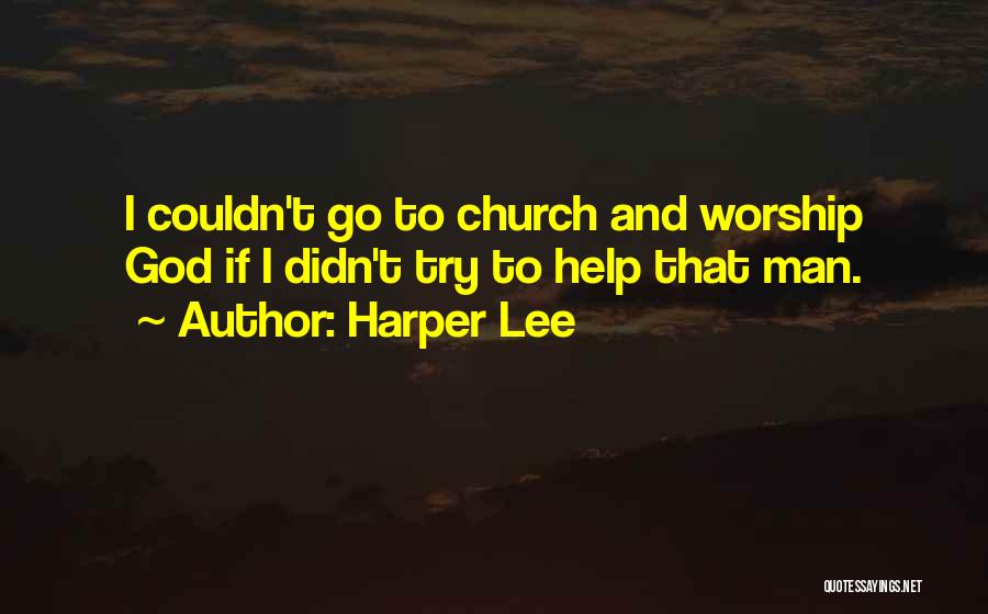 Harper Lee Quotes: I Couldn't Go To Church And Worship God If I Didn't Try To Help That Man.