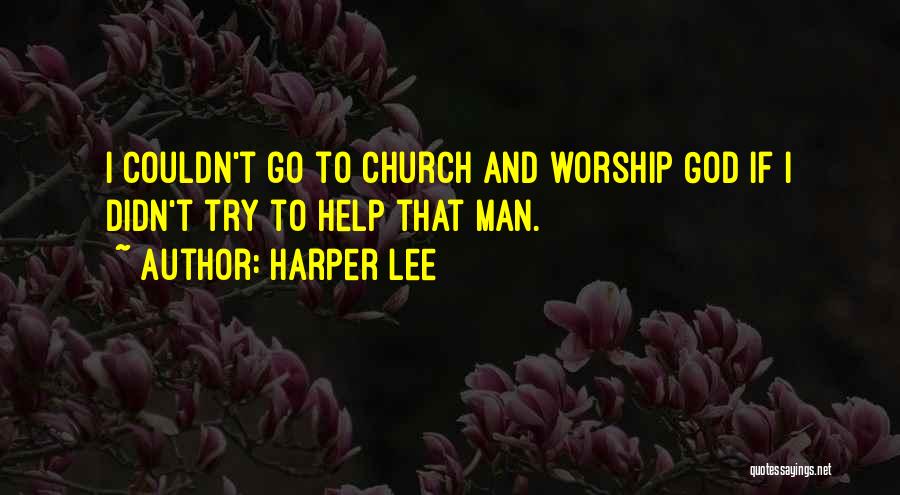 Harper Lee Quotes: I Couldn't Go To Church And Worship God If I Didn't Try To Help That Man.