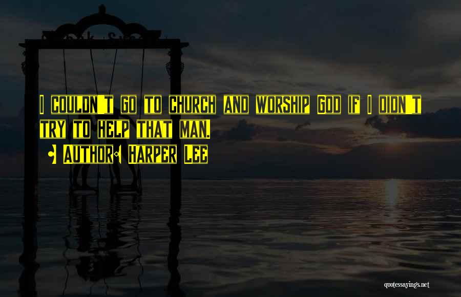 Harper Lee Quotes: I Couldn't Go To Church And Worship God If I Didn't Try To Help That Man.