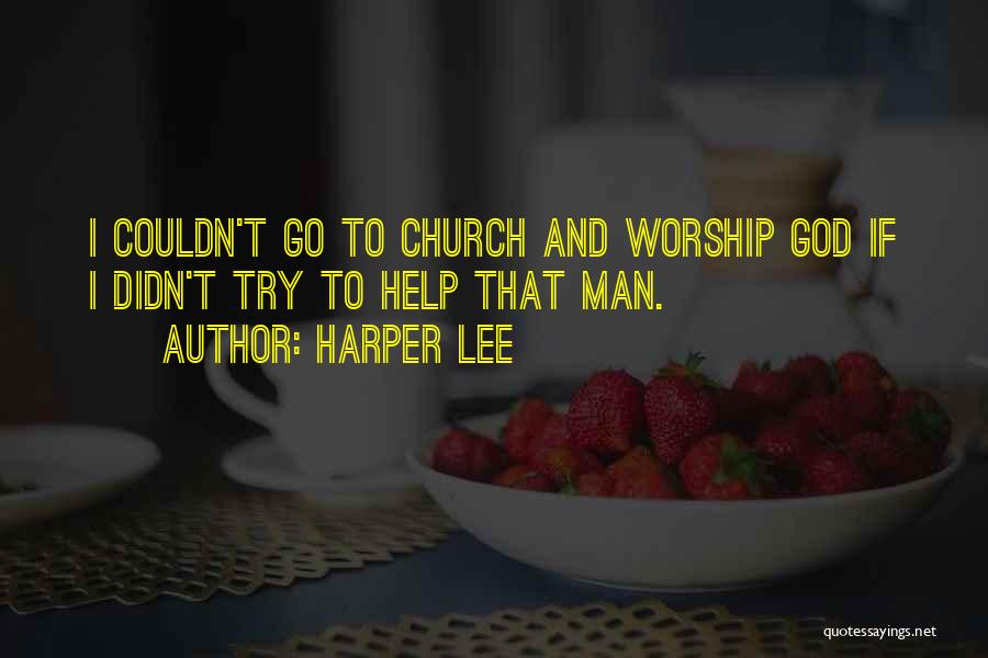 Harper Lee Quotes: I Couldn't Go To Church And Worship God If I Didn't Try To Help That Man.