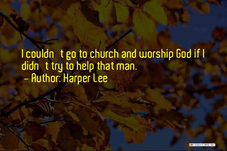 Harper Lee Quotes: I Couldn't Go To Church And Worship God If I Didn't Try To Help That Man.