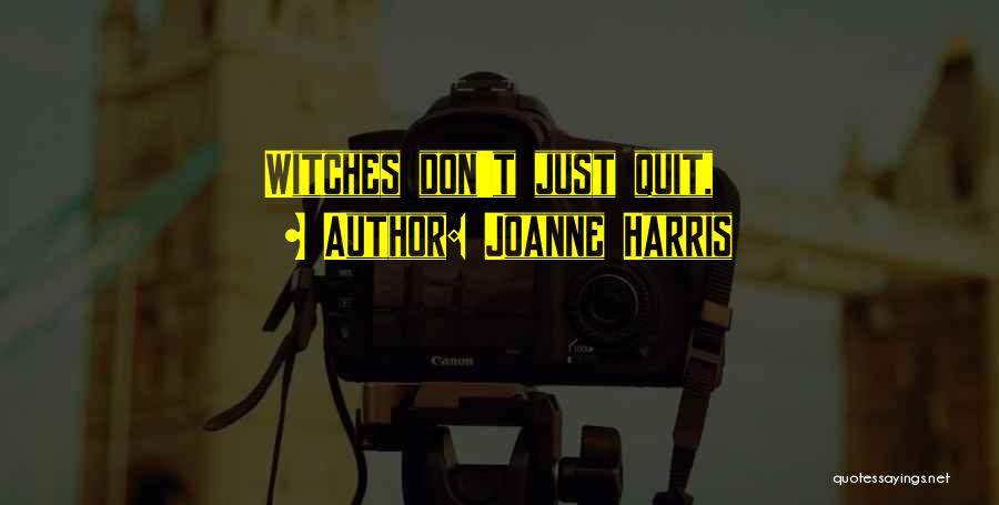 Joanne Harris Quotes: Witches Don't Just Quit,