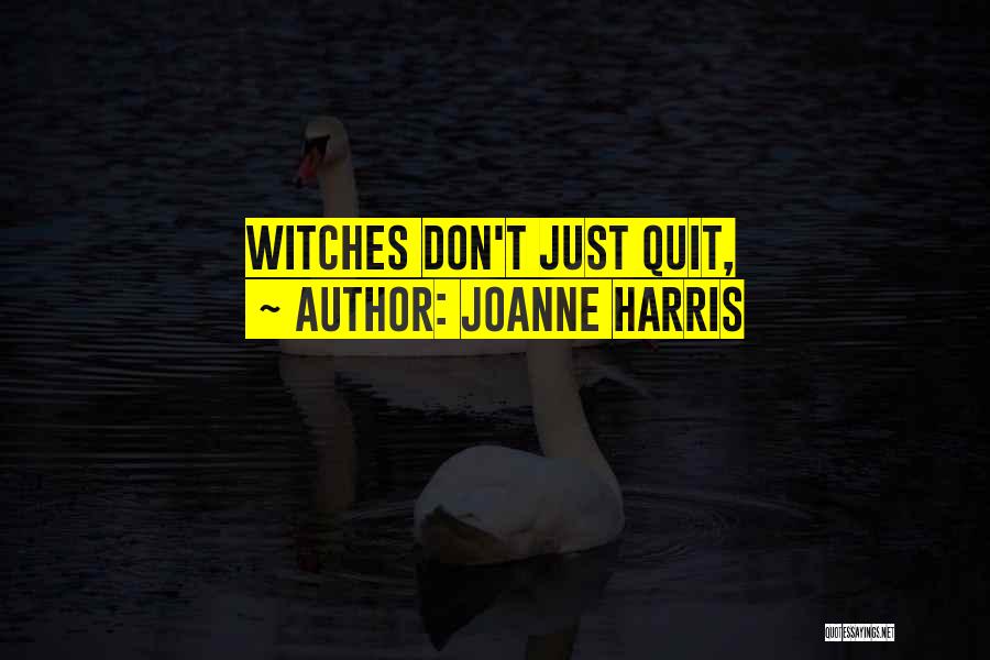 Joanne Harris Quotes: Witches Don't Just Quit,